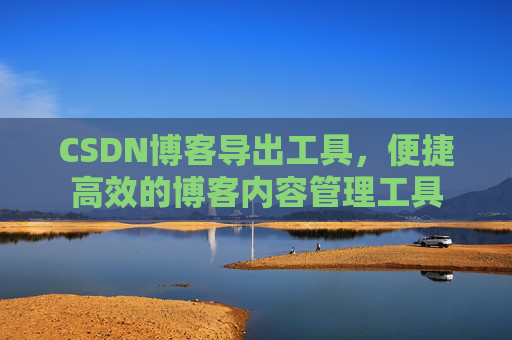 CSDN博客导出工具，便捷高效的博客内容管理工具