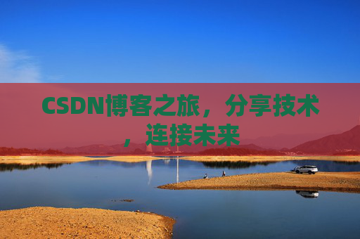 CSDN博客之旅,分享技术,连接未来