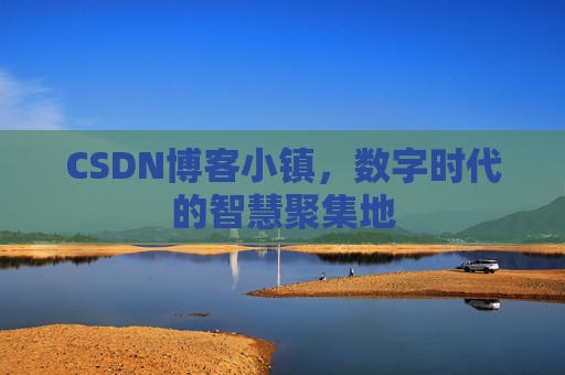 CSDN博客小镇,数字时代的智慧聚集地